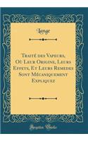 Traité des Vapeurs, Où Leur Origine, Leurs Effets, Et Leurs Remedes Sont Mécaniquement Expliquez (Classic Reprint)