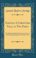 Zapolya: A Christmas Tale, in Two Parts: The Prelude Entitled the Usurper's Fortune; And the Sequel Entitled the Usurper's Fate (Classic Reprint)