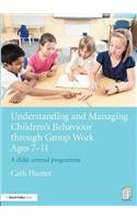 Understanding and Managing Children's Behaviour through Group Work Ages 7 - 11: A Child-Centred Programme