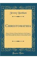 Chrestomathia: Being a Collection of Papers, Explanatory of the Design of an Institution, Proposed to Be Set on Foot, Under the Name of the Chrestomathic Day School, or Chrestomathic School (Classic Reprint)
