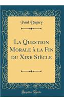 La Question Morale ï¿½ La Fin Du Xixe Siï¿½cle (Classic Reprint)