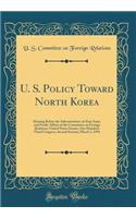 U. S. Policy Toward North Korea: Hearing Before the Subcommittee on East Asian and Pacific Affairs of the Committee on Foreign Relations, United States Senate, One Hundred Third Congress, Second Session; March 3, 1994 (Classic Reprint)