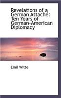 Revelations of a German Attache: Ten Years of German-American Diplomacy