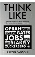 Think Like: An Insight Into How 21 of the World's Top 21st Century Business Leaders Think & Win