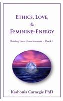 Ethics, Love, & Feminine-Energy: Raising Love Consciousness Book 1
