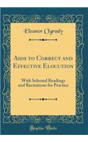 AIDS to Correct and Effective Elocution: With Selected Readings and Recitations for Practice (Classic Reprint)