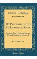 My Panorama of the St. Lawrence River: Showing Every Point of Interest from Kingston to Montreal (Classic Reprint)
