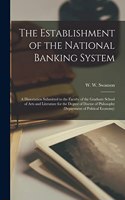 Establishment of the National Banking System [microform]: a Dissertation Submitted to the Faculty of the Graduate School of Arts and Literature for the Degree of Doctor of Philosophy (Department of Politica