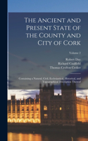 Ancient and Present State of the County and City of Cork: Containing a Natural, Civil, Ecclesiastical, Historical, and Topographical Description Thereof; Volume 2