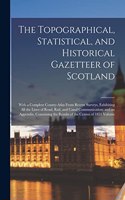 The Topographical, Statistical, and Historical Gazetteer of Scotland; With a Complete County-atlas From Recent Surveys, Exhibiting all the Lines of Road, Rail, and Canal Communication; and an Appendix, Containing the Results of the Census of 1851 V