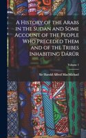 History of the Arabs in the Sudan and Some Account of the People Who Preceded Them and of the Tribes Inhabiting Dárûr; Volume 1