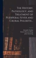 History, Pathology, and Treatment of Puerperal Fever and Crural Phlebitis ..