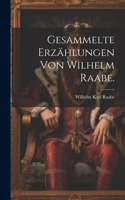 Gesammelte Erzählungen von Wilhelm Raabe.