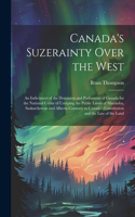 Canada's Suzerainty Over the West; an Indictment of the Dominion and Parliament of Canada for the National Crime of Usurping the Public Lands of Manitoba, Saskatchewan and Alberta Contrary to Canada's Constitution and the law of the Land