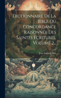 Dictionnaire De La Bible Ou Concordance Raisonnée Des Saintes Ecritures, Volume 2...