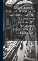 Catalogue De Dessins Des Grands Maitres Italiens, Espagnols, Allemands, Flamands, Hollandais Et Francais...