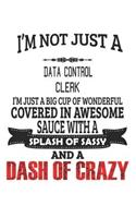 I'm Not Just A Data Control Clerk I'm Just A Big Cup Of Wonderful Covered In Awesome Sauce With A Splash Of Sassy And A Dash Of Crazy: Notebook: Data Control Clerk Notebook, Journal Gift, Diary, Doodle Gift or Notebook