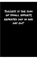 Success Is The Sum Of Small Efforts Repeated Day In and Day Out