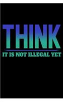 Think It Is Not Illegal Yet: Funny Life Moments Journal and Notebook for Boys Girls Men and Women of All Ages. Lined Paper Note Book.