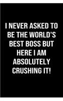 I Never Asked To Be The World's Best Boss But Here I Am Absolutely Crushing It: A funny soft cover blank lined journal to jot down ideas, memories, goals or whatever comes to mind.