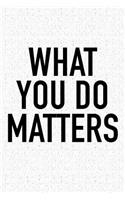 What You Do Matters: A 6x9 Inch Matte Softcover Journal Notebook with 120 Blank Lined Pages and an Uplifting Positive and Motivaitonal Cover Slogan