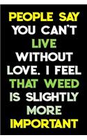 People Say You Can't Live Without Love I Feel That Weed Is Slightly More Important