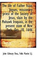 The Life of Father Isaac Jogues, Missionary Priest of the Society of Jesus, Slain by the Mohawk Iroq