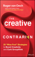 The Creative Contrarian: 20 "Wise Fool" Strategies to Boost Creativity and Curb Groupthink
