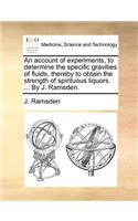 An Account of Experiments, to Determine the Specific Gravities of Fluids, Thereby to Obtain the Strength of Spirituous Liquors. ... by J. Ramsden.