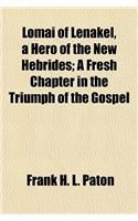 Lomai of Lenakel, a Hero of the New Hebrides; A Fresh Chapter in the Triumph of the Gospel