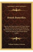 British Butterflies: Figures and Descriptions of Every Native Species, with an Account of Butterfly Development, Structure, Habits, Localities, Mode of Capture, and Pres