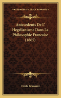 Antecedents De L' Hegelianisme Dans La Philosophie Francaise (1865)