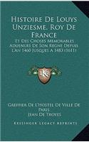 Histoire De Louys Unziesme, Roy De France: Et Des Choses Memorables Aduenues De Son Regne Depuis L'An 1460 Jusques A 1483 (1611)