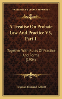 A Treatise On Probate Law And Practice V3, Part 1: Together With Rules Of Practice And Forms (1904)(English)