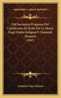Del Successivo Progresso Del Cattolicismo In Sicilia Per Lo Mezzo Degli Ordini Religiosi E Claustrali Memorie (1847)