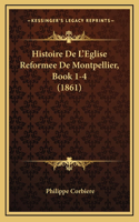 Histoire De L'Eglise Reformee De Montpellier, Book 1-4 (1861)