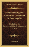 Die Entstehung Der Autonomen Gemeinden Im Oberengadin: Ein Beitrag Zur Rechtsgeschichte Graubundens (1902)(German)