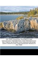 Torf-Industrie; Handbuch Der Gewinnung, Verarbeitung Und Verwerthung Des Torfes Im Kleinen Und Grossen Betriebe, Sowie Darstellung Verschiedeuer P