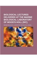Biological Lectures Delivered at the Marine Biological Laboratory of Wood's Holl [Sic].
