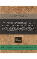 de Heteroclitis Nominibus Editio Roberti Whittintoni ...; de Heteroclitis Nominibus & Gradibus Comparationis; Tetrastichon Eiusde[m] Ad Lectorem ...; Distichon Eiusdem in Zoilum ... (1517)