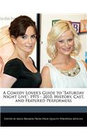 A Comedy Lover's Guide to Saturday Night Live: 1975 - 2010, History, Cast, and Featured Performers