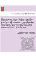 S Ownik Geograficzny Kro Lestwa Polskiego I Innych Krajo W S Owian Skich. Wydany [Tom. 1-5] Pod Redakcya F. Sulimierskiego Bronis Awa Chlebowskiego W Adys Awa Walewskiego. Tom 6-15. Pod Redakcya B. Chlebowskiego W. Walewskiego.