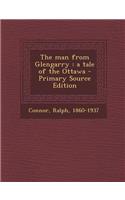 The Man from Glengarry: A Tale of the Ottawa - Primary Source Edition