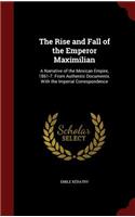 The Rise and Fall of the Emperor Maximilian: A Narrative of the Mexican Empire, 1861-7. from Authentic Documents. with the Imperial Correspondence