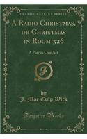 A Radio Christmas, or Christmas in Room 326: A Play in One Act (Classic Reprint)