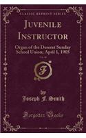 Juvenile Instructor, Vol. 40: Organ of the Deseret Sunday School Union; April 1, 1905 (Classic Reprint)