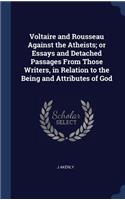 Voltaire and Rousseau Against the Atheists; or Essays and Detached Passages From Those Writers, in Relation to the Being and Attributes of God