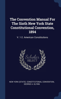 The Convention Manual For The Sixth New York State Constitutional Convention, 1894: V. 1-2. American Constitutions
