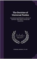 The Doctrine of Universal Pardon: Considered and Refuted in a Series of Sermons, With Notes, Critical and Expository