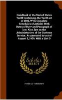 Handbook of the United States Tariff Containing the Tariff act of 1909, With Complete Schedules of Articles With Rates of Duty and Paragraph of law; Also, law on the Administration of the Customs Service. As Amended by act of August 5, 1909, With a